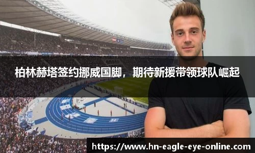 柏林赫塔签约挪威国脚，期待新援带领球队崛起