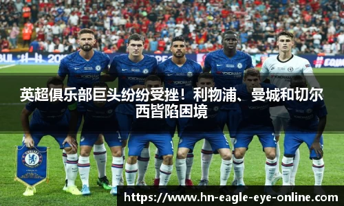 英超俱乐部巨头纷纷受挫！利物浦、曼城和切尔西皆陷困境